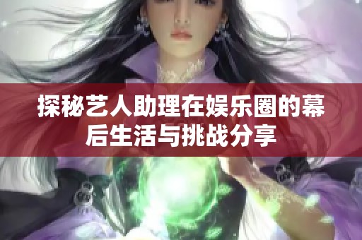 探秘艺人助理在娱乐圈的幕后生活与挑战分享