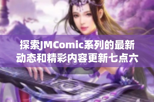 探索JMComic系列的最新动态和精彩内容更新七点六版本解析