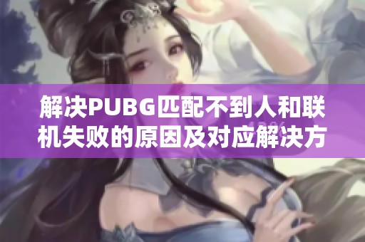 解决PUBG匹配不到人和联机失败的原因及对应解决方案详解