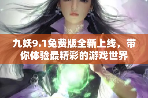 九妖9.1免费版全新上线，带你体验最精彩的游戏世界