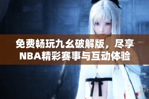 免费畅玩九幺破解版，尽享NBA精彩赛事与互动体验