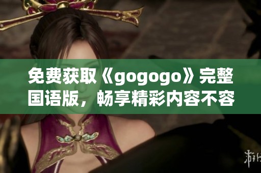 免费获取《gogogo》完整国语版，畅享精彩内容不容错过