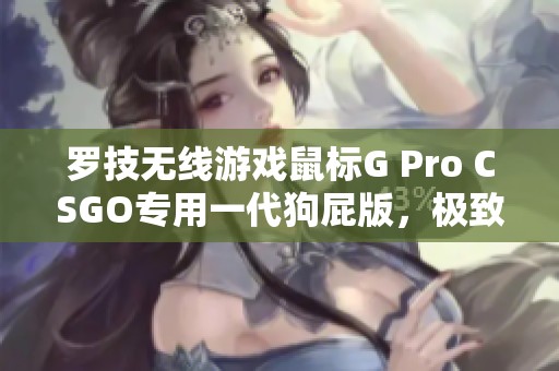 罗技无线游戏鼠标G Pro CSGO专用一代狗屁版，极致充电体验与精准操控