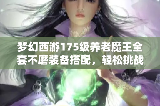 梦幻西游175级养老魔王全套不磨装备搭配，轻松挑战竞速与难度任务攻略分享