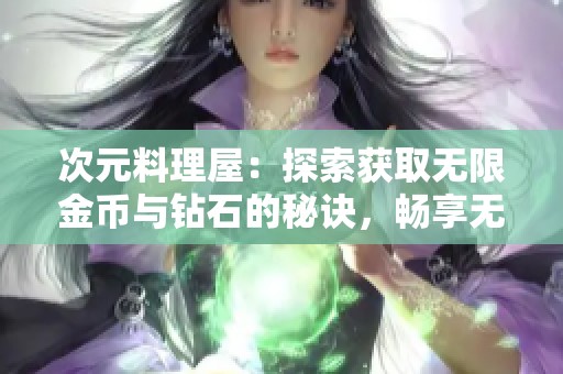 次元料理屋：探索获取无限金币与钻石的秘诀，畅享无限游戏乐趣的终极指南