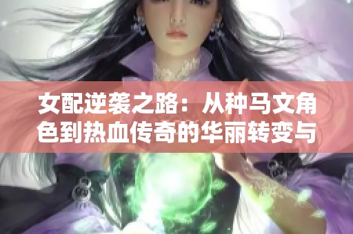 女配逆袭之路：从种马文角色到热血传奇的华丽转变与成长探索