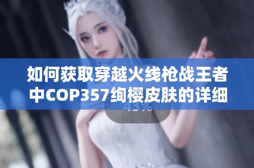 如何获取穿越火线枪战王者中COP357绚樱皮肤的详细攻略与技巧分享