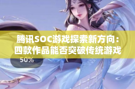 腾讯SOC游戏探索新方向：四款作品能否突破传统游戏限制和创新瓶颈