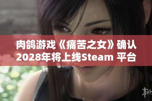 肉鸽游戏《痛苦之女》确认2028年将上线Steam 平台 备受玩家期待与讨论