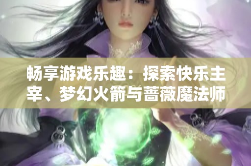 畅享游戏乐趣：探索快乐主宰、梦幻火箭与蔷薇魔法师三款热门套装的魅力与特色