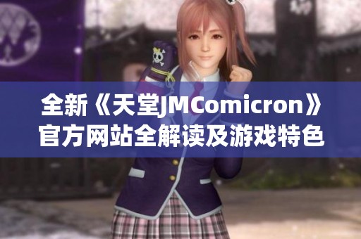 全新《天堂JMComicron》官方网站全解读及游戏特色详览