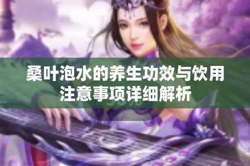 桑叶泡水的养生功效与饮用注意事项详细解析