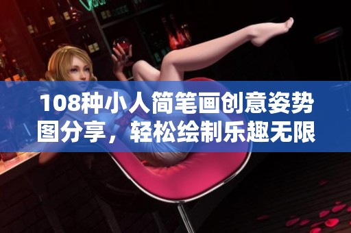 108种小人简笔画创意姿势图分享，轻松绘制乐趣无限