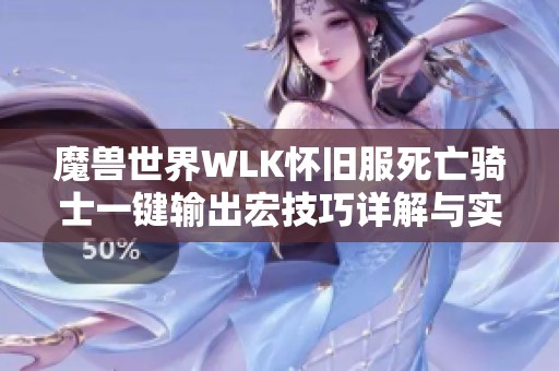 魔兽世界WLK怀旧服死亡骑士一键输出宏技巧详解与实用指南分享