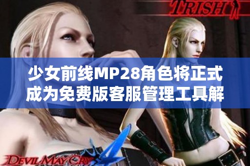 少女前线MP28角色将正式成为免费版客服管理工具解析