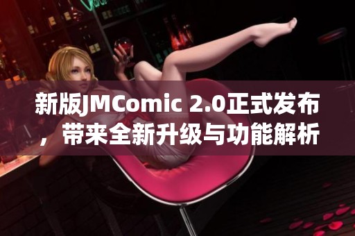 新版JMComic 2.0正式发布，带来全新升级与功能解析