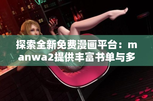 探索全新免费漫画平台：manwa2提供丰富书单与多样尺寸选择