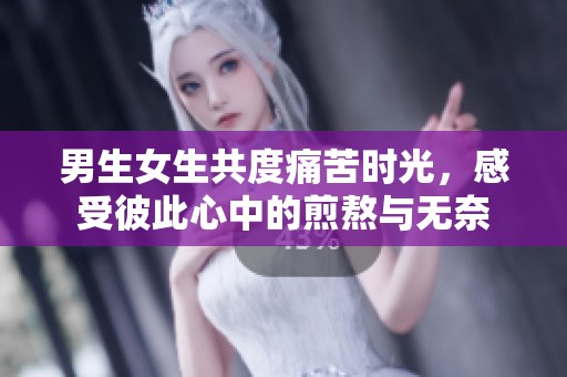 男生女生共度痛苦时光，感受彼此心中的煎熬与无奈