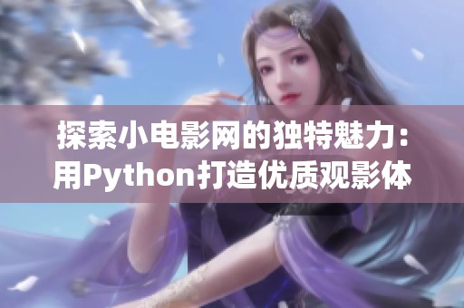 探索小电影网的独特魅力：用Python打造优质观影体验