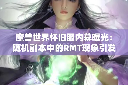 魔兽世界怀旧服内幕曝光：随机副本中的RMT现象引发玩家广泛震惊与讨论