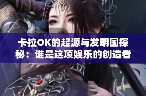 卡拉OK的起源与发明国探秘：谁是这项娱乐的创造者