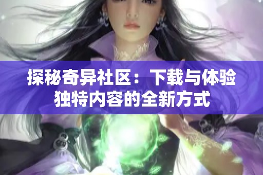 探秘奇异社区：下载与体验独特内容的全新方式