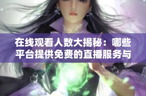 在线观看人数大揭秘：哪些平台提供免费的直播服务与内容分析