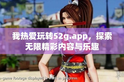 我热爱玩转52g.app，探索无限精彩内容与乐趣