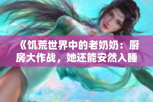 《饥荒世界中的老奶奶：厨房大作战，她还能安然入睡吗》