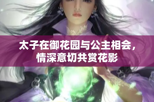 太子在御花园与公主相会，情深意切共赏花影