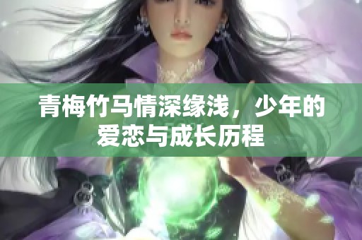 青梅竹马情深缘浅，少年的爱恋与成长历程