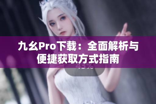 九幺Pro下载：全面解析与便捷获取方式指南