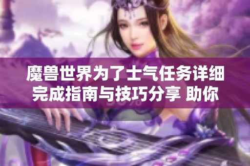 魔兽世界为了士气任务详细完成指南与技巧分享 助你顺利过关