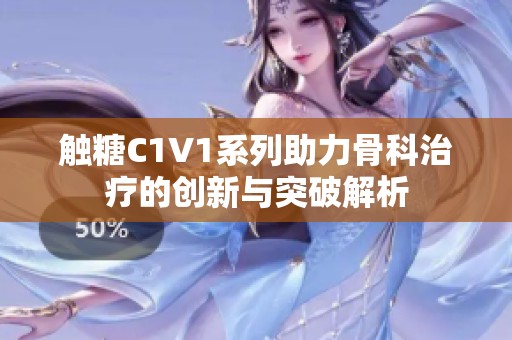 触糖C1V1系列助力骨科治疗的创新与突破解析