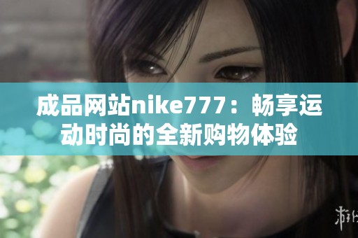 成品网站nike777：畅享运动时尚的全新购物体验