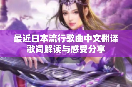 最近日本流行歌曲中文翻译歌词解读与感受分享