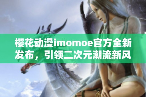 樱花动漫imomoe官方全新发布，引领二次元潮流新风尚