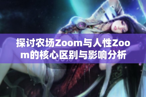 探讨农场Zoom与人性Zoom的核心区别与影响分析