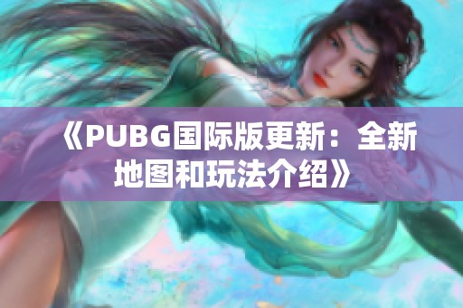 《PUBG国际版更新：全新地图和玩法介绍》