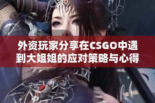 外资玩家分享在CSGO中遇到大姐姐的应对策略与心得