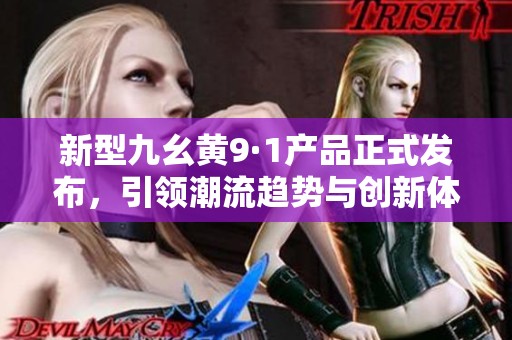 新型九幺黄9·1产品正式发布，引领潮流趋势与创新体验