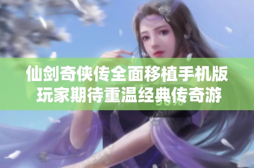 仙剑奇侠传全面移植手机版 玩家期待重温经典传奇游戏体验