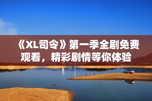 《XL司令》第一季全剧免费观看，精彩剧情等你体验