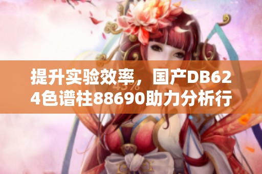 提升实验效率，国产DB624色谱柱88690助力分析行业发展