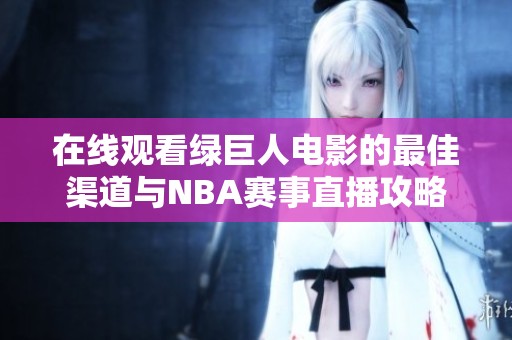 在线观看绿巨人电影的最佳渠道与NBA赛事直播攻略