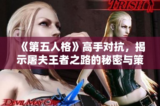 《第五人格》高手对抗，揭示屠夫王者之路的秘密与策略