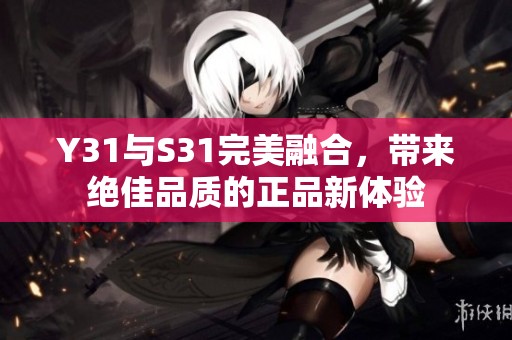 Y31与S31完美融合，带来绝佳品质的正品新体验