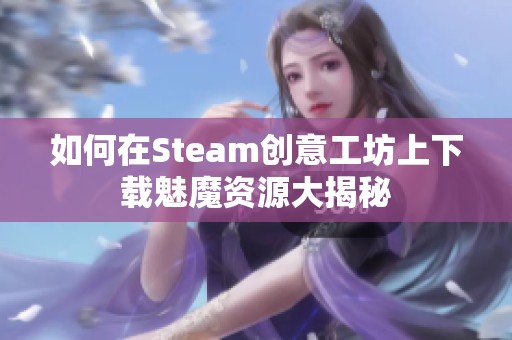 如何在Steam创意工坊上下载魅魔资源大揭秘