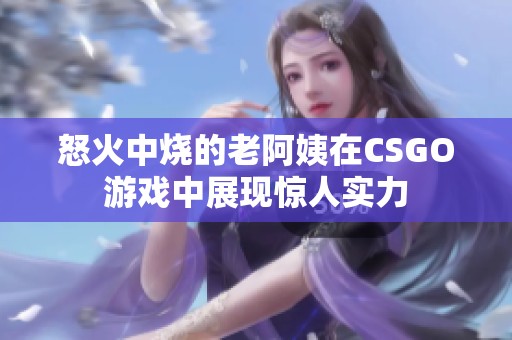 怒火中烧的老阿姨在CSGO游戏中展现惊人实力