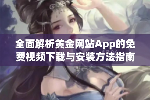 全面解析黄金网站App的免费视频下载与安装方法指南